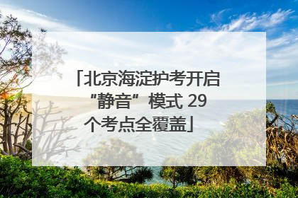 北京海淀护考开启“静音”模式 29个考点全覆盖