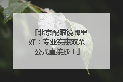 北京配眼镜哪里好：专业实惠双杀公式直接抄！