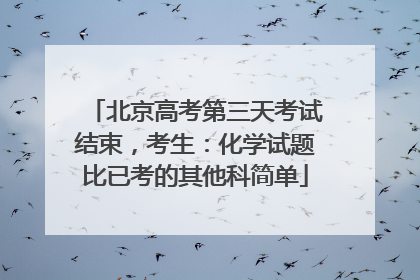 北京高考第三天考试结束，考生：化学试题比已考的其他科简单