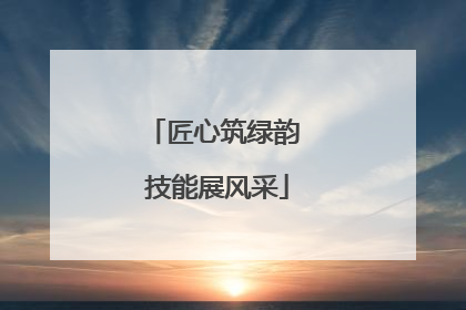 匠心筑绿韵 技能展风采