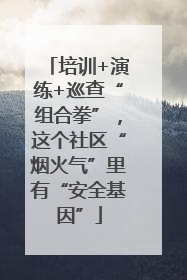 培训+演练+巡查“组合拳”，这个社区“烟火气”里有“安全基因”