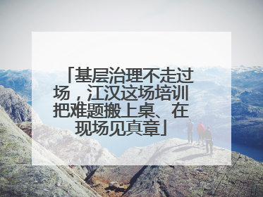 基层治理不走过场，江汉这场培训把难题搬上桌、在现场见真章