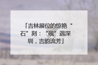 吉林展位的惊艳“石”刻：“砚”遇深圳，吉韵流芳