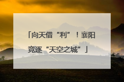向天借“利”！襄阳竞逐“天空之城”