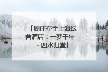 周庄牵手上海纭舍酒店：一梦千年・四水归堂