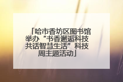 哈市香坊区图书馆举办“书香邂逅科技共话智慧生活”科技周主题活动