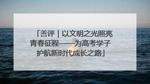 善评｜以文明之光照亮青春征程——为高考学子护航新时代成长之路