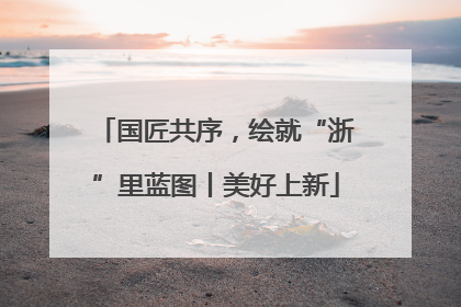 国匠共序，绘就“浙”里蓝图丨美好上新