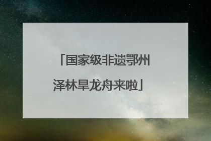国家级非遗鄂州泽林旱龙舟来啦