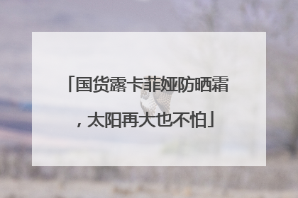 国货露卡菲娅防晒霜，太阳再大也不怕