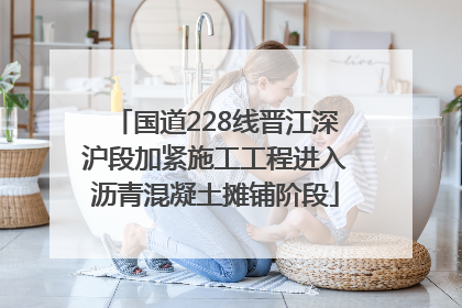 国道228线晋江深沪段加紧施工工程进入沥青混凝土摊铺阶段