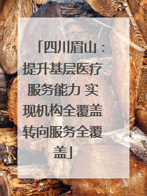 四川眉山：提升基层医疗服务能力 实现机构全覆盖转向服务全覆盖