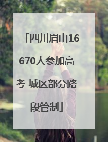 四川眉山16670人参加高考 城区部分路段管制