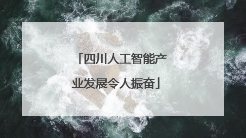 四川人工智能产业发展令人振奋