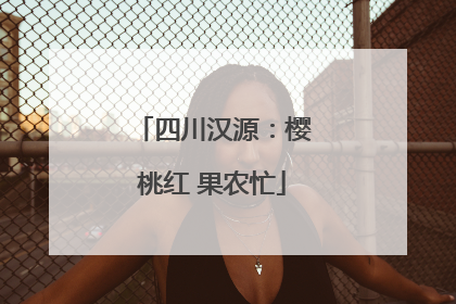 四川汉源：樱桃红 果农忙