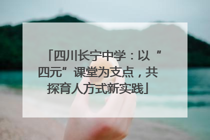 四川长宁中学：以“四元”课堂为支点，共探育人方式新实践