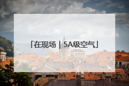 在现场｜5A级空气