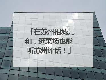 在苏州相城元和，逛菜场也能听苏州评话！