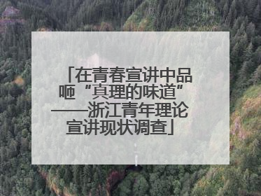 在青春宣讲中品咂“真理的味道”——浙江青年理论宣讲现状调查