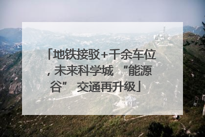 地铁接驳+千余车位，未来科学城 “能源谷” 交通再升级