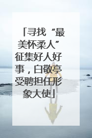 寻找“最美怀柔人”征集好人好事，白敬亭受聘担任形象大使
