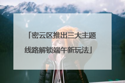 密云区推出三大主题线路解锁端午新玩法