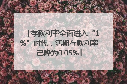 存款利率全面进入“1%”时代，活期存款利率已降为0.05%