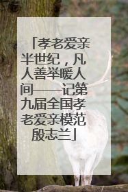 孝老爱亲半世纪，凡人善举暖人间——记第九届全国孝老爱亲模范殷志兰