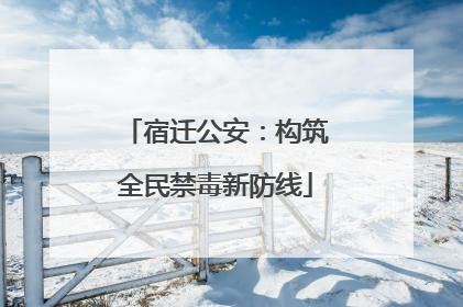 宿迁公安：构筑全民禁毒新防线
