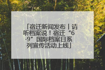 宿迁新闻发布丨请听档案说！宿迁“6·9”国际档案日系列宣传活动上线