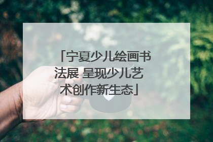 宁夏少儿绘画书法展 呈现少儿艺术创作新生态