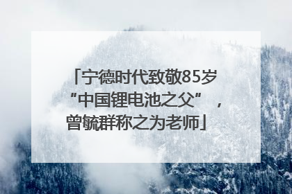 宁德时代致敬85岁“中国锂电池之父”，曾毓群称之为老师