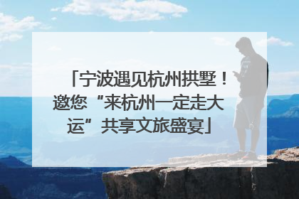 宁波遇见杭州拱墅！邀您“来杭州一定走大运”共享文旅盛宴