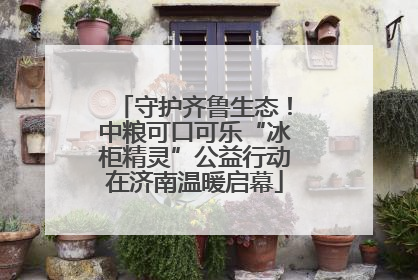 守护齐鲁生态！中粮可口可乐“冰柜精灵”公益行动在济南温暖启幕