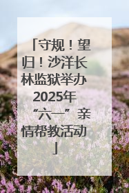 守规！望归！沙洋长林监狱举办2025年“六一”亲情帮教活动