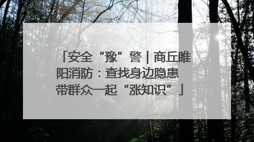 安全“豫”警｜商丘睢阳消防：查找身边隐患 带群众一起“涨知识”