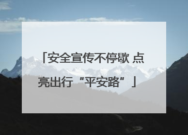 安全宣传不停歇 点亮出行“平安路”