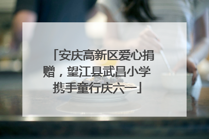 安庆高新区爱心捐赠，望江县武昌小学携手童行庆六一