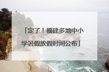 定了！福建多地中小学暑假放假时间公布