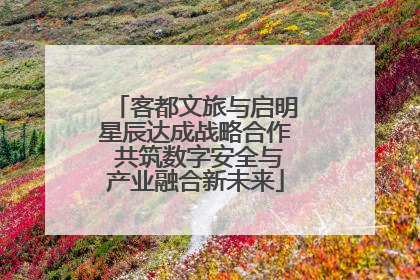 客都文旅与启明星辰达成战略合作 共筑数字安全与产业融合新未来