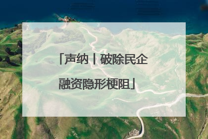 声纳丨破除民企融资隐形梗阻