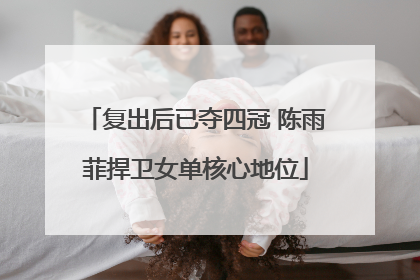 复出后已夺四冠 陈雨菲捍卫女单核心地位
