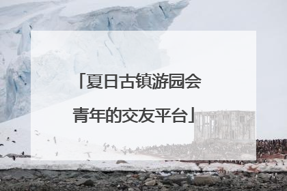 夏日古镇游园会 青年的交友平台