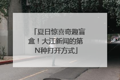 夏日惊喜奇趣盲盒！大江新闻的第N种打开方式