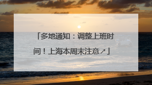 多地通知：调整上班时间！上海本周末注意↗