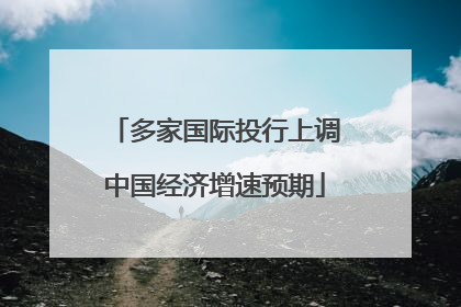 多家国际投行上调中国经济增速预期