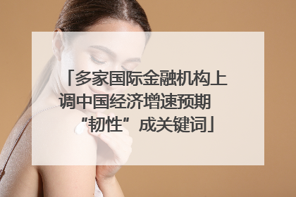 多家国际金融机构上调中国经济增速预期 “韧性”成关键词