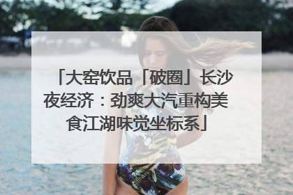 大窑饮品「破圈」长沙夜经济：劲爽大汽重构美食江湖味觉坐标系