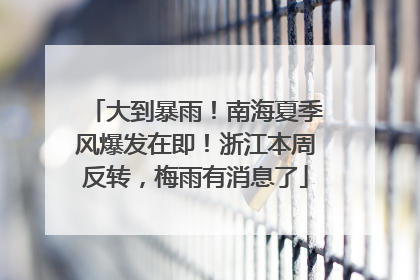 大到暴雨！南海夏季风爆发在即！浙江本周反转，梅雨有消息了