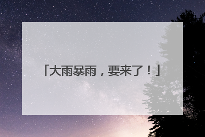 大雨暴雨，要来了！